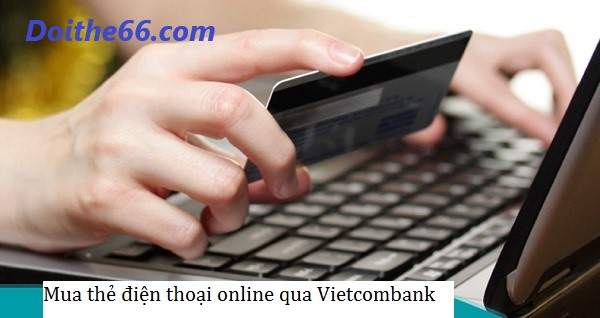 Mua thẻ điện thoại online Vietcombank chiết khấu siêu khủng, bạn có biết?